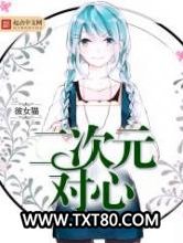 《二次元对心》全本TXT下载-作者：彼女猫