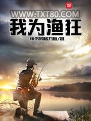 《我为渔狂》全本TXT下载-作者：忧伤的蓝刀鱼
