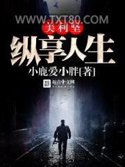 《美利坚纵享人生》全本TXT下载-作者：小鹿爱小胖