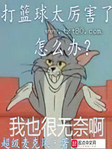 《打篮球太厉害了怎么办》全本TXT下载-作者：超级麦克风