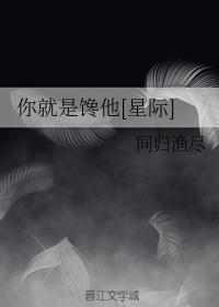 《你就是馋他[星际]》全本TXT下载-作者：同归渔尽