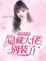 《先婚后爱：隐藏大佬别装了》全本TXT下载-作者：冬日微暖