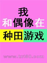 《我和偶像在种田游戏》全本TXT下载-作者：海潮入梦