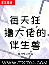 《每天狂撸大佬伴生兽》全本TXT下载-作者：猫打呼