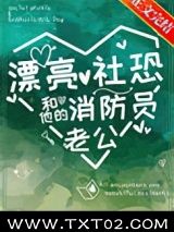 《漂亮社恐和他的消防员老公》全本TXT下载-作者：深海手术刀