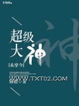 《[未穿今]超级大神》全本TXT下载-作者：锦橙