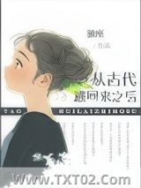 《从古代逃回来之后》全本TXT下载-作者：独座