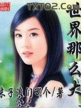《世界那么大》全本TXT下载-作者：末子浪们哪个