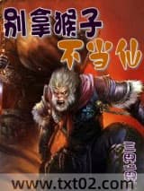 《别拿猴子不当仙》全本TXT下载-作者：三界猫叔